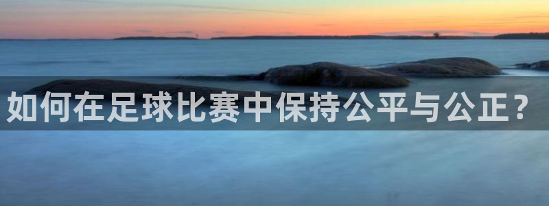 如何在足球比赛中保持公平与公正？