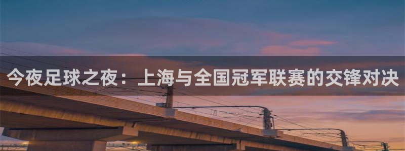  今夜足球之夜：上海与全国冠军联赛的交锋对决