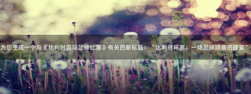 为您生成一个与《比利时国际足球比赛》有关的新标题：“比利时杯