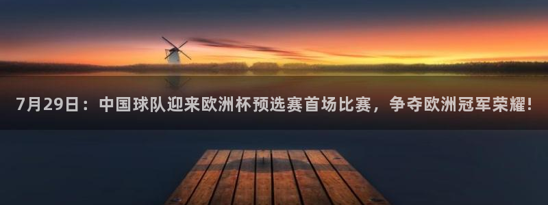  7月29日：中国球队迎来欧洲杯预选赛首场比赛，争夺欧洲冠军荣