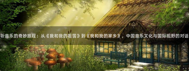小九直播nba在线观看：听音乐的奇妙旅程：从《我和我的祖国》到《我和我的家乡》，中国音乐文化与国际视野的对话