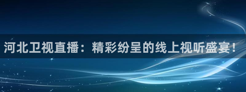小九直播nba在线观看：河北卫视直播：精彩纷呈的线上视听盛宴！