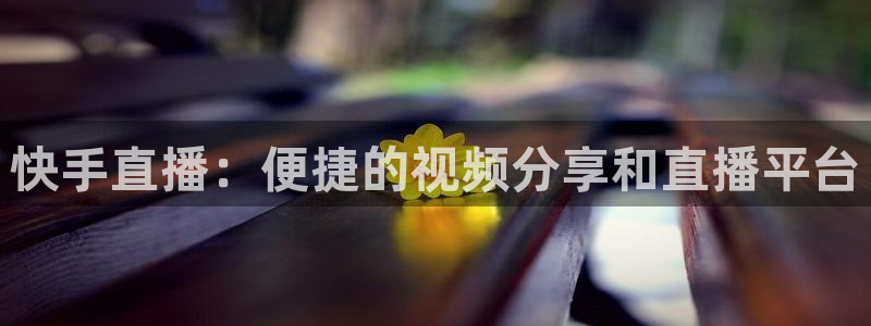 小九nba免费观看：快手直播：便捷的视频分享和直播平台